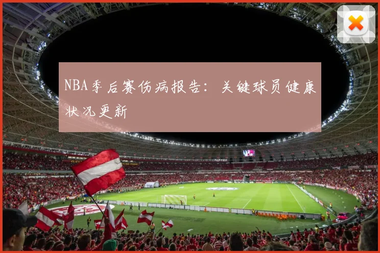 NBA季后赛伤病报告：关键球员健康状况更新
