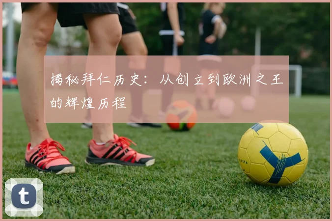 揭秘拜仁历史:从创立到欧洲之王的辉煌历程