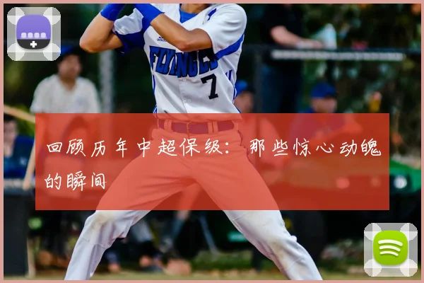 回顾历年中超保级：那些惊心动魄的瞬间