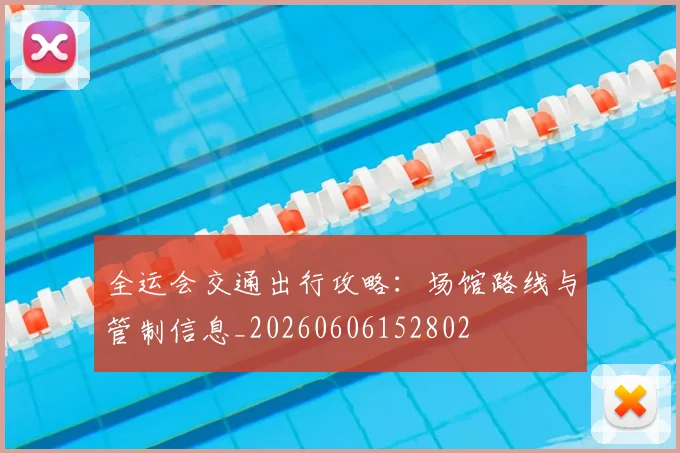 全运会交通出行攻略：场馆路线与管制信息_20260606152802