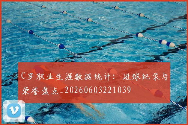 C罗职业生涯数据统计：进球纪录与荣誉盘点_20260603221039