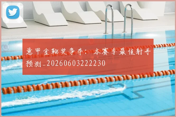 意甲金靴奖争夺:本赛季最佳射手预测_20260603222230