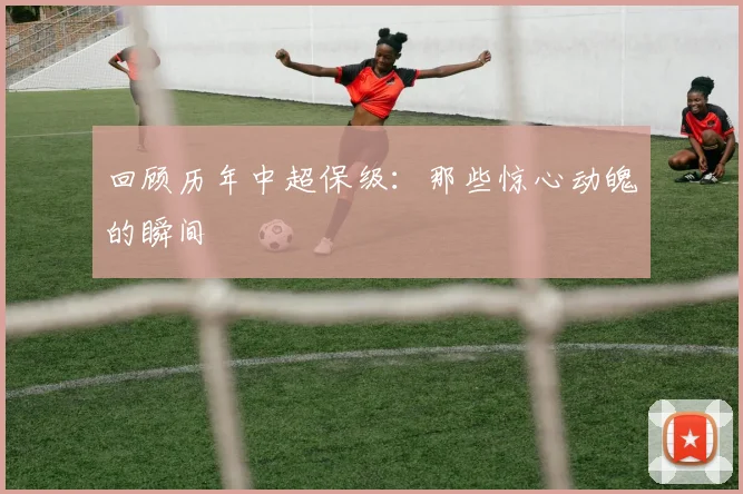 回顾历年中超保级：那些惊心动魄的瞬间