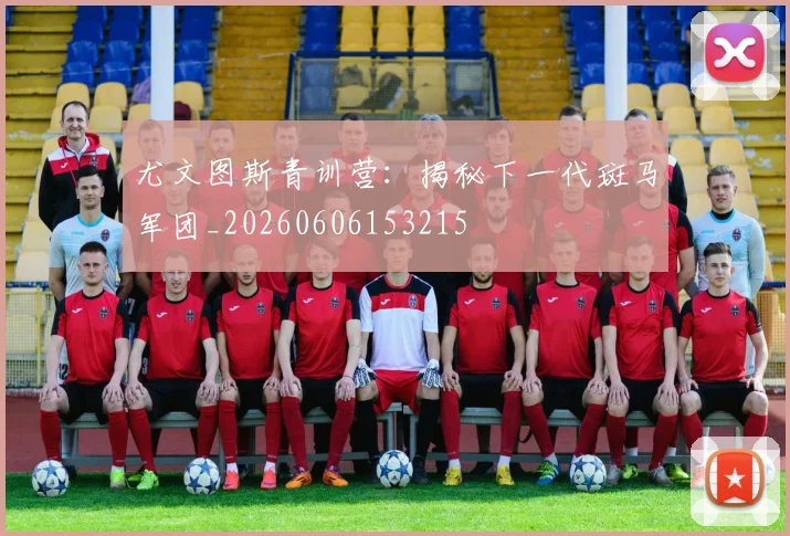 尤文图斯青训营：揭秘下一代斑马军团_20260606153215