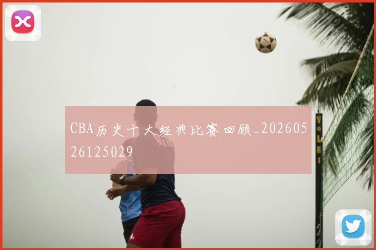 CBA历史十大经典比赛回顾_20260526125029