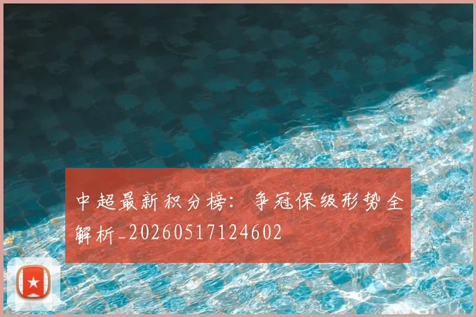 中超最新积分榜：争冠保级形势全解析_20260517124602