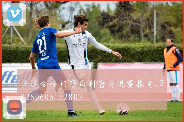 全运会冷门项目科普与观赛指南_20260606152803