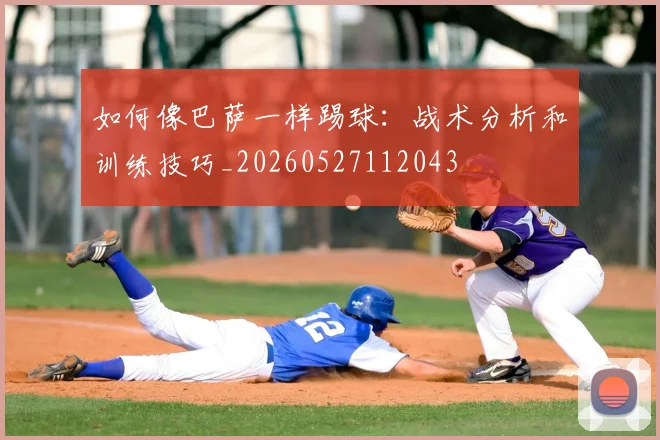 如何像巴萨一样踢球:战术分析和训练技巧_20260527112043