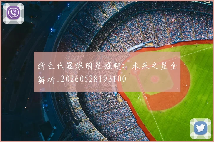 新生代篮球明星崛起：未来之星全解析_20260528193100