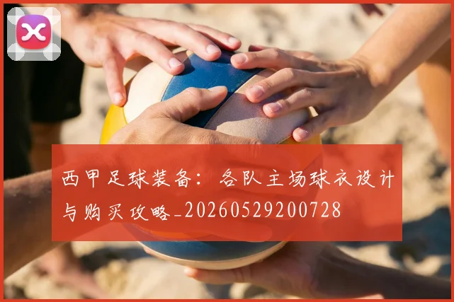 西甲足球装备：各队主场球衣设计与购买攻略_20260529200728