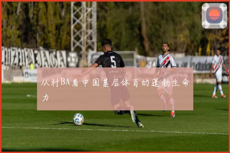 从村BA看中国基层体育的蓬勃生命力