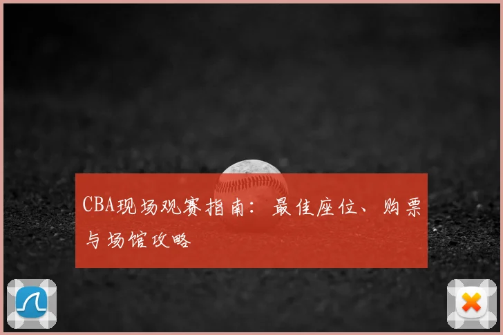 CBA现场观赛指南:最佳座位、购票与场馆攻略
