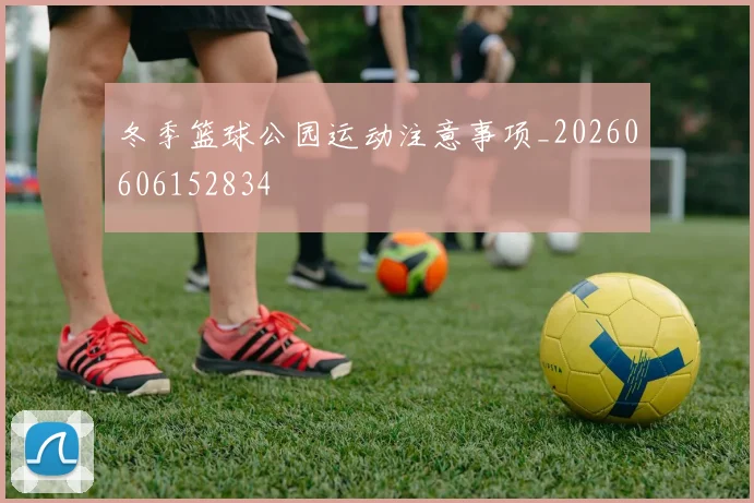 冬季篮球公园运动注意事项_20260606152834