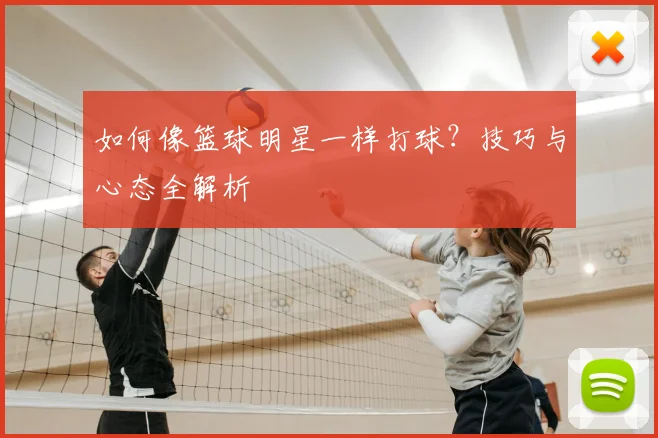 如何像篮球明星一样打球?技巧与心态全解析