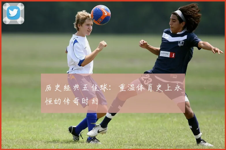 历史经典五佳球:重温体育史上永恒的传奇时刻