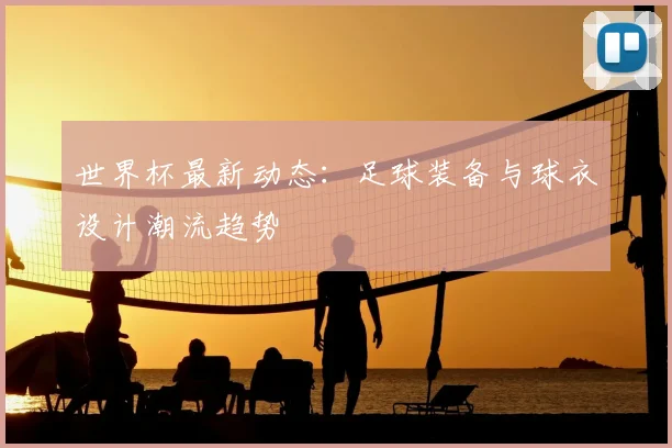 世界杯最新动态：足球装备与球衣设计潮流趋势