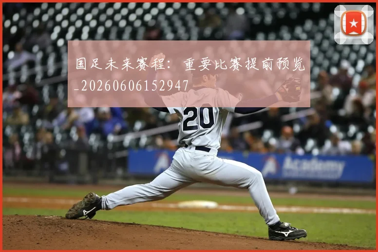国足未来赛程:重要比赛提前预览_20260606152947