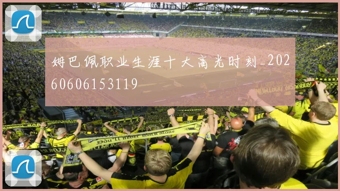 姆巴佩职业生涯十大高光时刻_20260606153119
