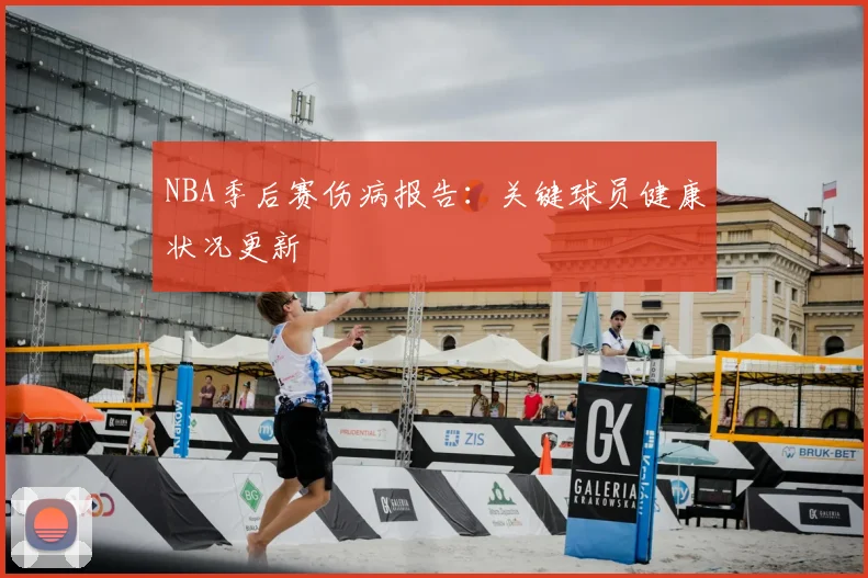 NBA季后赛伤病报告：关键球员健康状况更新