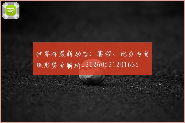 世界杯最新动态:赛程、比分与晋级形势全解析_20260521201636