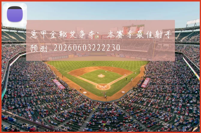 意甲金靴奖争夺：本赛季最佳射手预测_20260603222230