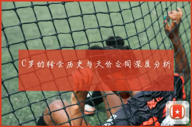 C罗的转会历史与天价合同深度分析
