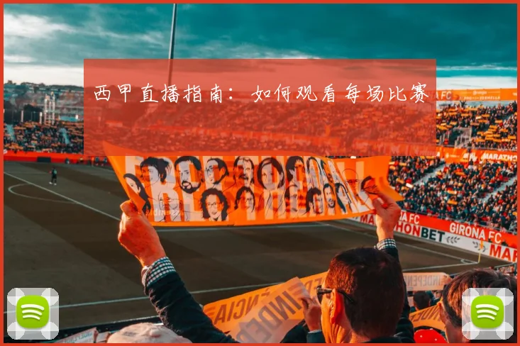西甲直播指南：如何观看每场比赛