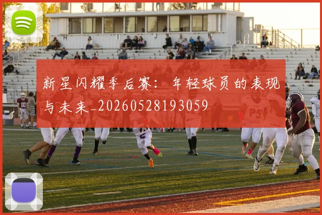 新星闪耀季后赛：年轻球员的表现与未来_20260528193059