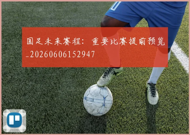 国足未来赛程：重要比赛提前预览_20260606152947