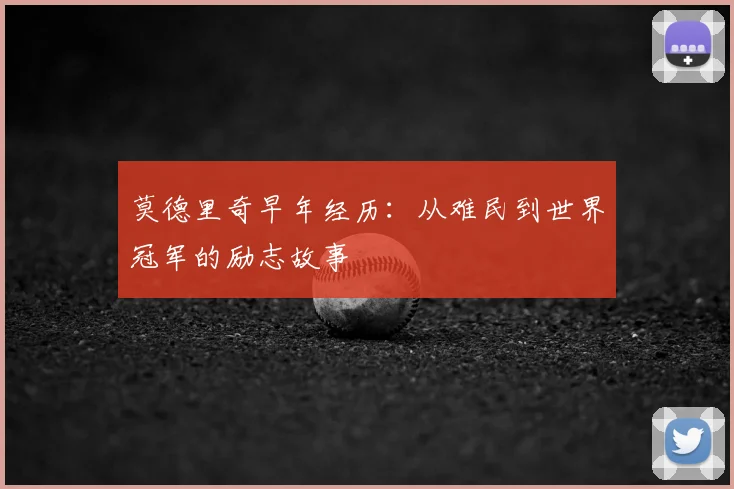 莫德里奇早年经历：从难民到世界冠军的励志故事