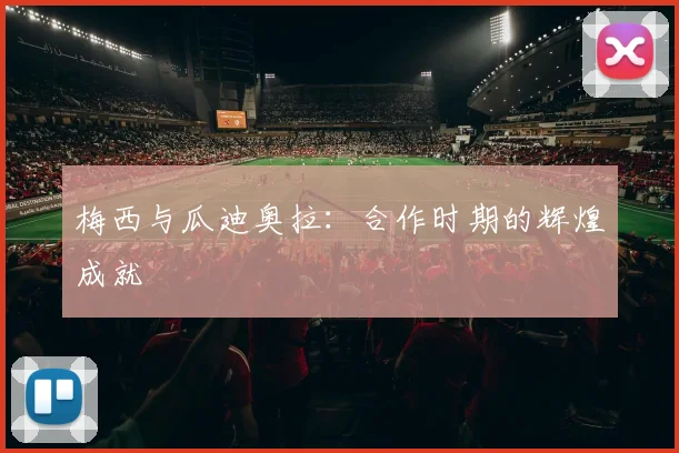 梅西与瓜迪奥拉：合作时期的辉煌成就