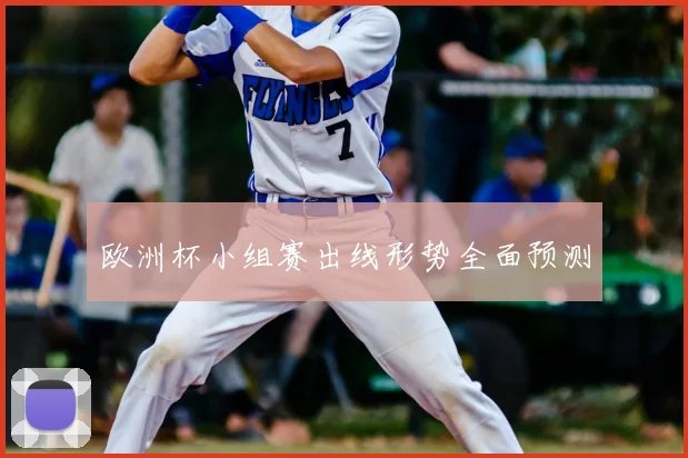 欧洲杯小组赛出线形势全面预测