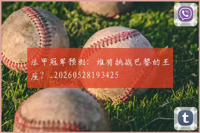 法甲冠军预测：谁将挑战巴黎的王座？_20260528193425