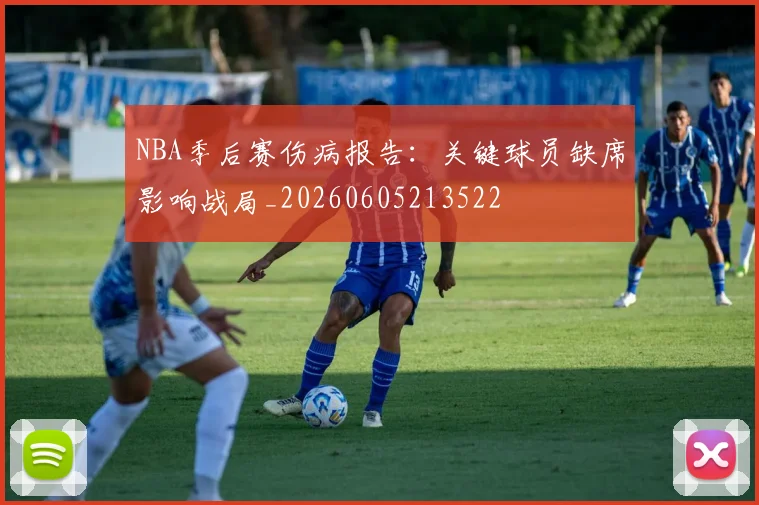 NBA季后赛伤病报告：关键球员缺席影响战局_20260605213522