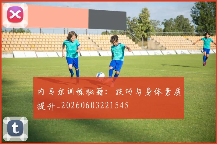 内马尔训练秘籍:技巧与身体素质提升_20260603221545