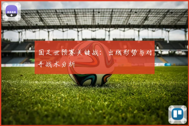 国足世预赛关键战：出线形势与对手战术分析