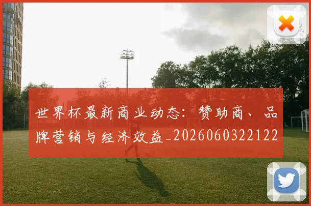 世界杯最新商业动态：赞助商、品牌营销与经济效益_20260603221225